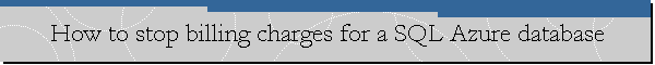 How to stop billing charges for a SQL Azure database