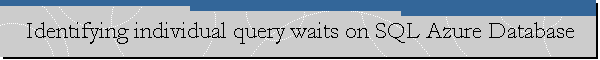 Identifying individual query waits on SQL Azure Database