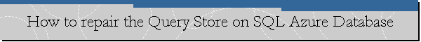 How to repair the Query Store on SQL Azure Database