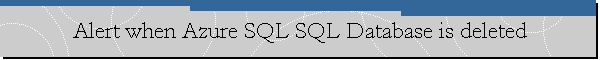 Alert when Azure SQL SQL Database is deleted