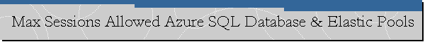 Max Sessions Allowed Azure SQL Database & Elastic Pools