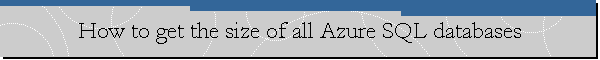 How to get the size of all Azure SQL databases