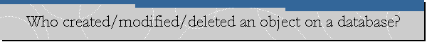 Who created/modified/deleted an object on a database?
