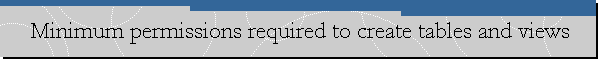 Minimum permissions required to create tables and views