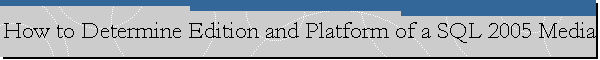 How to Determine Edition and Platform of a SQL 2005 Media