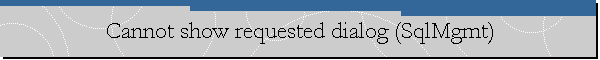 Cannot show requested dialog (SqlMgmt)