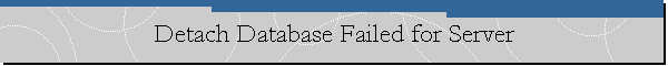 Detach Database Failed for Server