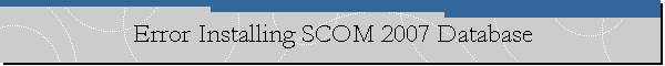Error Installing SCOM 2007 Database