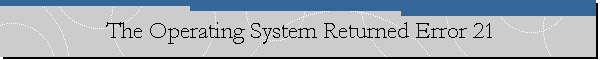 The Operating System Returned Error 21