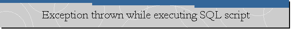 Exception thrown while executing SQL script