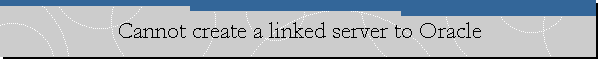 Cannot create a linked server to Oracle