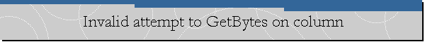 Invalid attempt to GetBytes on column