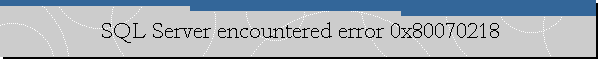 SQL Server encountered error 0x80070218