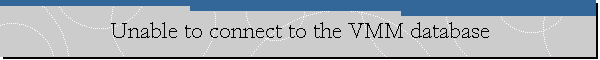 Unable to connect to the VMM database
