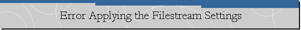 Error Applying the Filestream Settings