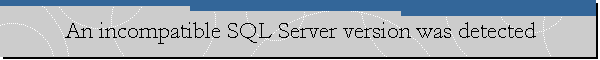 An incompatible SQL Server version was detected