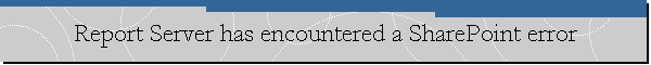 Report Server has encountered a SharePoint error