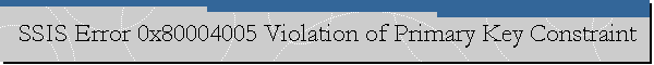 SSIS Error 0x80004005 Violation of Primary Key Constraint