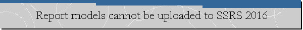 Report models cannot be uploaded to SSRS 2016