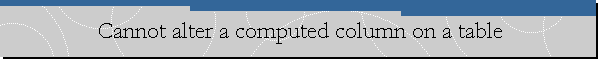 Cannot alter a computed column on a table