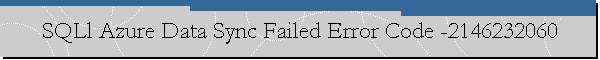 SQLl Azure Data Sync Failed Error Code -2146232060