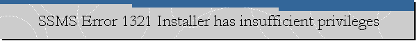SSMS Error 1321 Installer has insufficient privileges