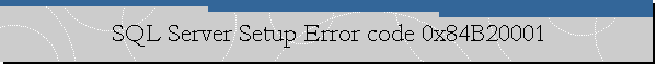 SQL Server Setup Error code 0x84B20001