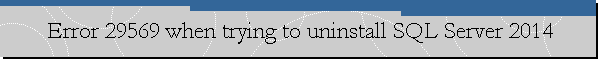 Error 29569 when trying to uninstall SQL Server 2014
