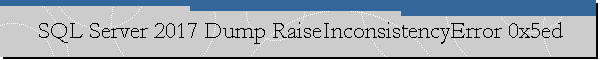 SQL Server 2017 Dump RaiseInconsistencyError 0x5ed