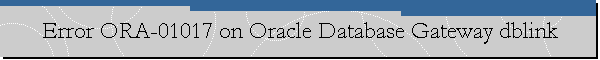 Error ORA-01017 on Oracle Database Gateway dblink