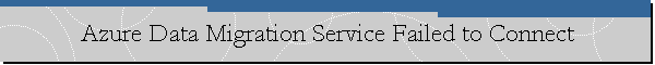 Azure Data Migration Service Failed to Connect