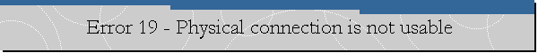 Error 19 - Physical connection is not usable