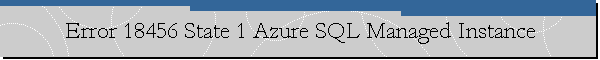 Error 18456 State 1 Azure SQL Managed Instance