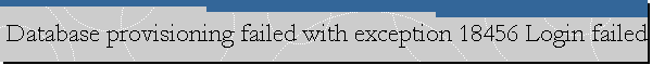 Database provisioning failed with exception 18456 Login failed