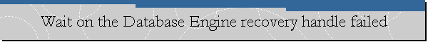 Wait on the Database Engine recovery handle failed