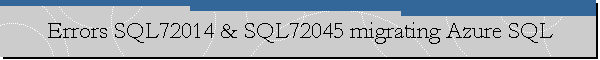 Errors SQL72014 & SQL72045 migrating Azure SQL