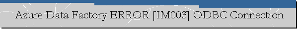Azure Data Factory ERROR [IM003] ODBC Connection