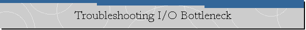 Troubleshooting I/O Bottleneck